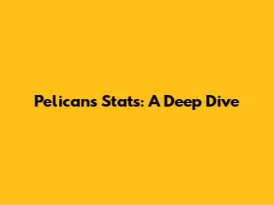 Pelicans Stats: A Deep Dive