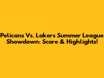 Pelicans Vs. Lakers Summer League Showdown: Score & Highlights!