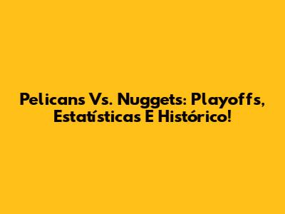 Pelicans Vs. Nuggets: Playoffs, Estatísticas E Histórico!
