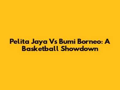 Pelita Jaya Vs Bumi Borneo: A Basketball Showdown