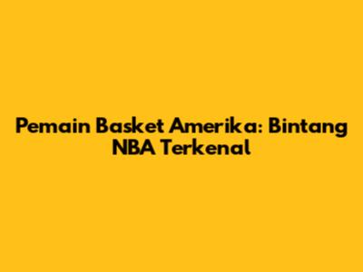 Pemain Basket Amerika: Bintang NBA Terkenal