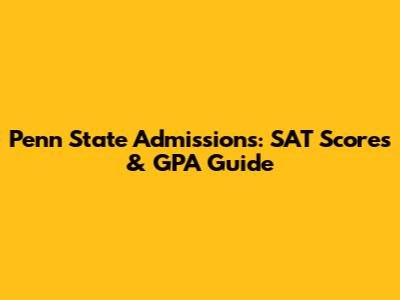 Penn State Admissions: SAT Scores & GPA Guide
