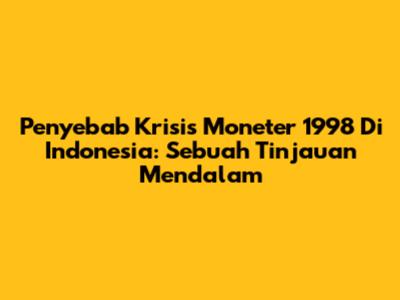 Penyebab Krisis Moneter 1998 Di Indonesia: Sebuah Tinjauan Mendalam