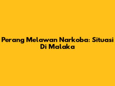 Perang Melawan Narkoba: Situasi Di Malaka