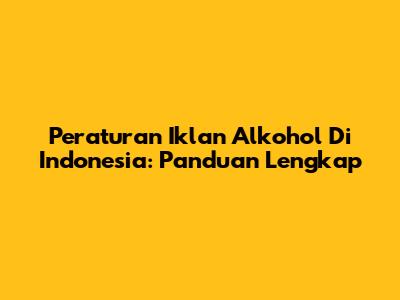 Peraturan Iklan Alkohol Di Indonesia: Panduan Lengkap