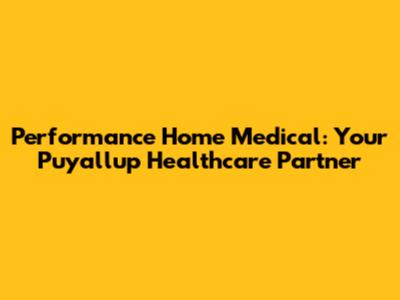 Performance Home Medical: Your Puyallup Healthcare Partner