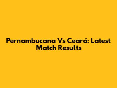 Pernambucana Vs Ceará: Latest Match Results