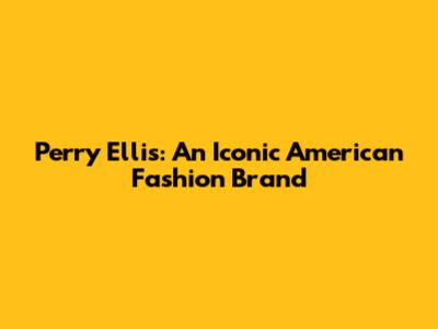 Perry Ellis: An Iconic American Fashion Brand