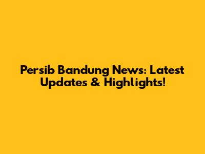 Persib Bandung News: Latest Updates & Highlights!