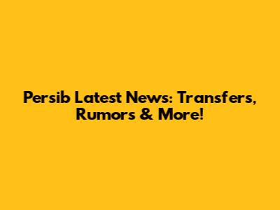 Persib Latest News: Transfers, Rumors & More!