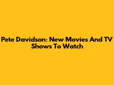 Pete Davidson: New Movies And TV Shows To Watch