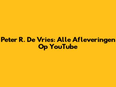 Peter R. De Vries: Alle Afleveringen Op YouTube