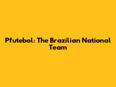 Pfutebol: The Brazilian National Team