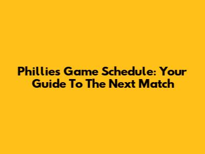 Phillies Game Schedule: Your Guide To The Next Match