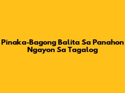 Pinaka-Bagong Balita Sa Panahon Ngayon Sa Tagalog
