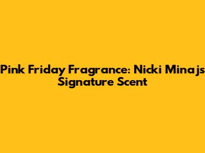 Pink Friday Fragrance: Nicki Minaj's Signature Scent