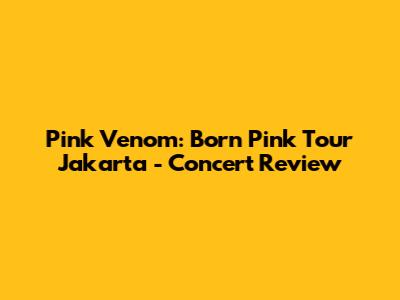 Pink Venom: Born Pink Tour Jakarta - Concert Review