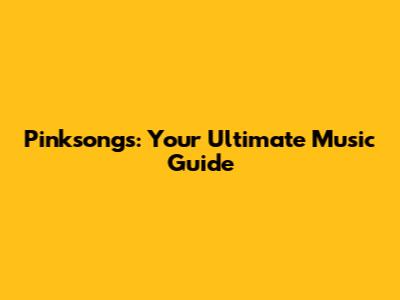 Pinksongs: Your Ultimate Music Guide