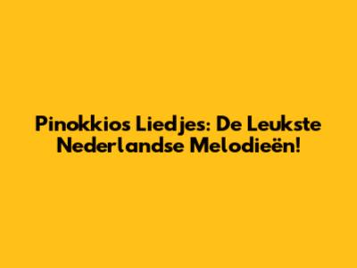 Pinokkio's Liedjes: De Leukste Nederlandse Melodieën!