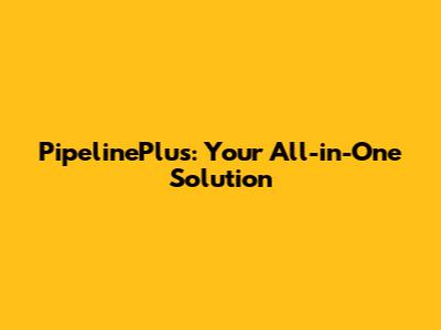 PipelinePlus: Your All-in-One Solution