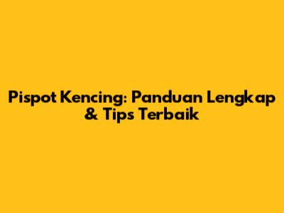 Pispot Kencing: Panduan Lengkap & Tips Terbaik