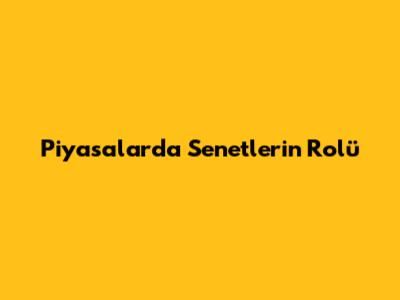 Piyasalarda Senetlerin Rolü