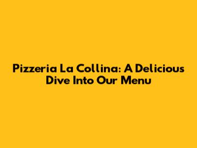 Pizzeria La Collina: A Delicious Dive Into Our Menu