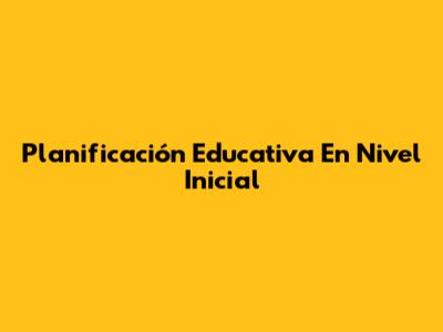 Planificación Educativa En Nivel Inicial