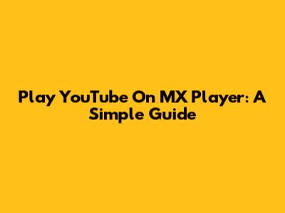 Play YouTube On MX Player: A Simple Guide