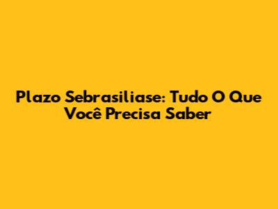 Plazo Sebrasiliase: Tudo O Que Você Precisa Saber