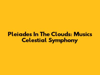 Pleiades In The Clouds: Music's Celestial Symphony