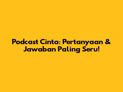Podcast Cinta: Pertanyaan & Jawaban Paling Seru!