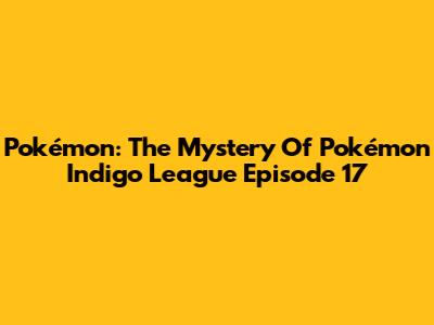 Pokémon: The Mystery Of Pokémon Indigo League Episode 17