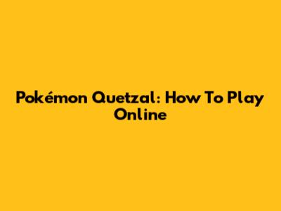Pokémon Quetzal: How To Play Online