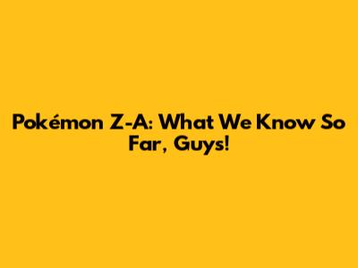 Pokémon Z-A: What We Know So Far, Guys!