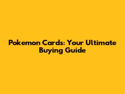 Pokemon Cards: Your Ultimate Buying Guide