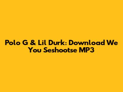 Polo G & Lil Durk: Download "We You Seshootse" MP3