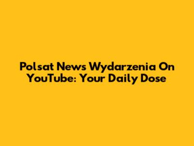 Polsat News Wydarzenia On YouTube: Your Daily Dose
