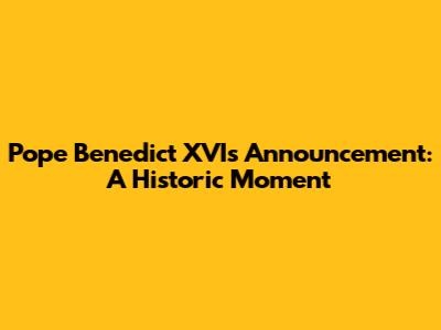 Pope Benedict XVI's Announcement: A Historic Moment