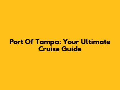 Port Of Tampa: Your Ultimate Cruise Guide