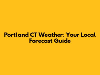Portland CT Weather: Your Local Forecast Guide