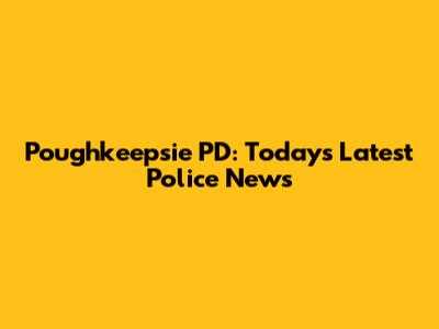 Poughkeepsie PD: Today's Latest Police News