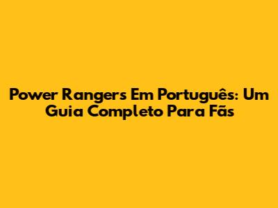 Power Rangers Em Português: Um Guia Completo Para Fãs