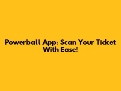 Powerball App: Scan Your Ticket With Ease!