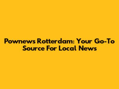Pownews Rotterdam: Your Go-To Source For Local News