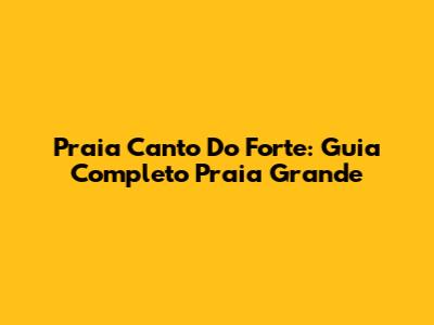 Praia Canto Do Forte: Guia Completo Praia Grande