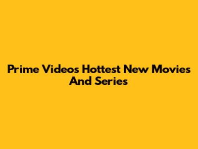 Prime Video's Hottest New Movies And Series