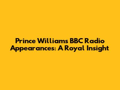 Prince William's BBC Radio Appearances: A Royal Insight