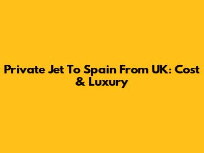 Private Jet To Spain From UK: Cost & Luxury