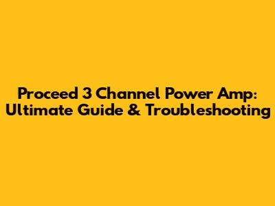 Proceed 3 Channel Power Amp: Ultimate Guide & Troubleshooting